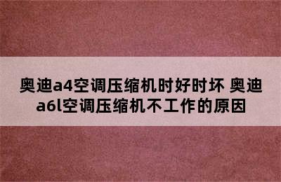 奥迪a4空调压缩机时好时坏 奥迪a6l空调压缩机不工作的原因